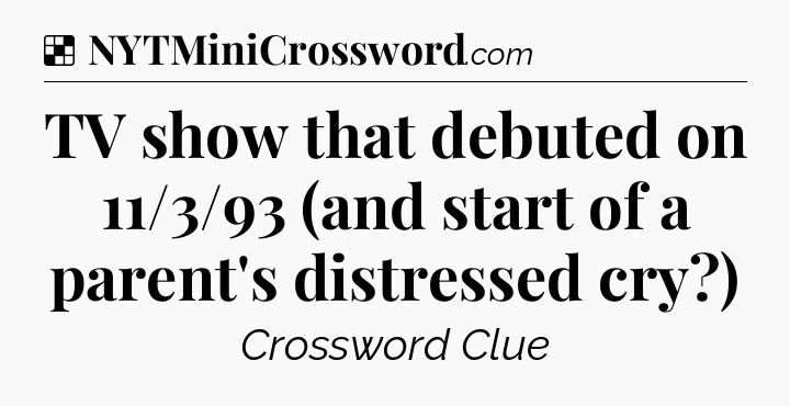 Solution: TV show that debuted on 11/3/93 (and start of a parent's distressed cry?) - NYT Crossword