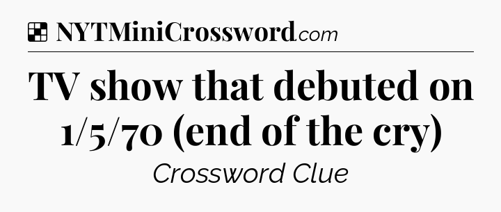 Solution: TV show that debuted on 1/5/70 (end of the cry) - NYT Crossword