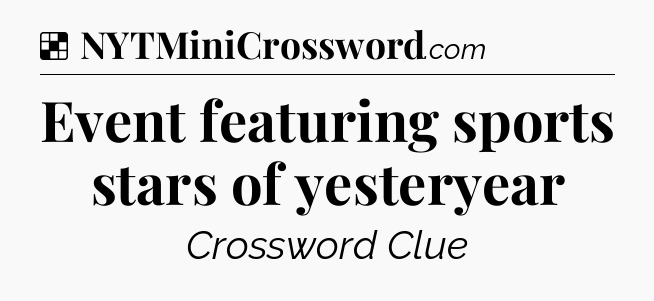Solution: Event featuring sports stars of yesteryear - NYT Crossword