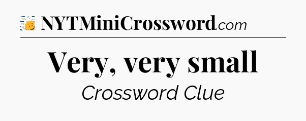 Very, very small - 7 Little Words