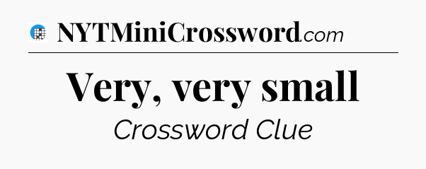 Very, very small Crossword Clue