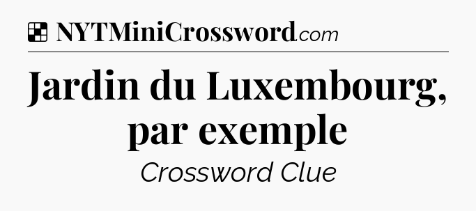 Solution: Jardin du Luxembourg, par exemple - NYT Crossword