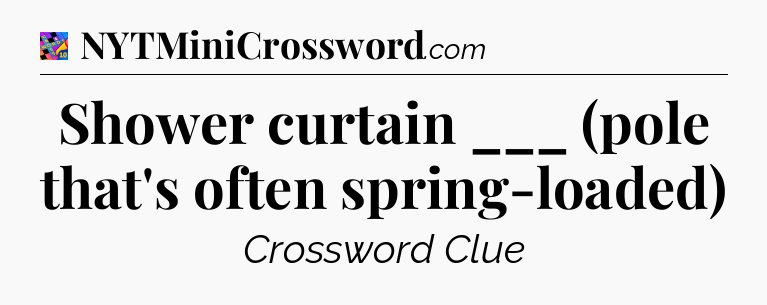 Shower curtain ___ (pole that's often spring-loaded) Crossword Clue