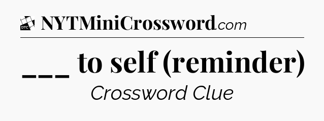 ___ to self (reminder) - Daily Themed Classic Crossword