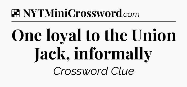 Solution: One loyal to the Union Jack, informally - NYT Crossword