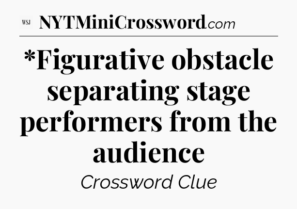 *Figurative obstacle separating stage performers from the audience - WSJ Crossword