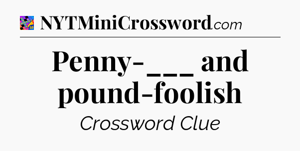 Penny-___ and pound-foolish Crossword Clue