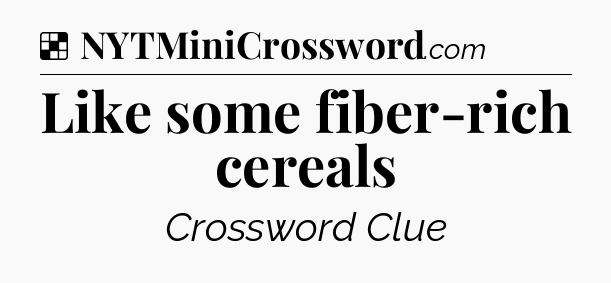 Solution: Like some fiber-rich cereals - NYT Crossword