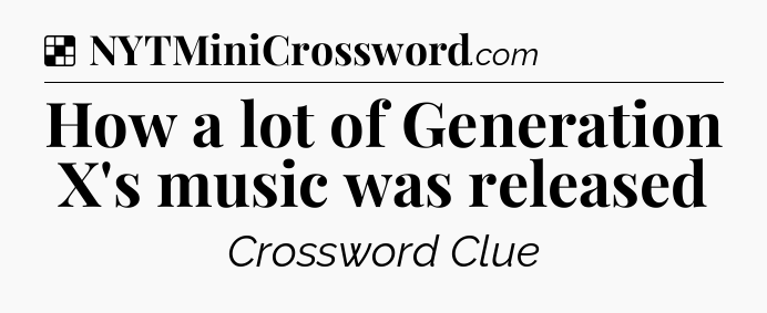 Solution: How a lot of Generation X's music was released - NYT Crossword