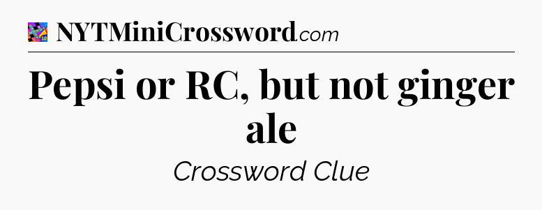 Pepsi or RC, but not ginger ale Crossword Clue