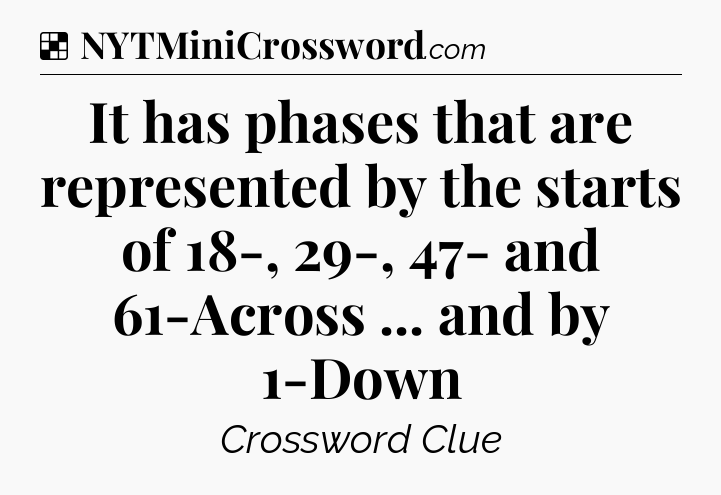 Solution: It has phases that are represented by the starts of 18-, 29-, 47- and 61-Across ... and by 1-Down - NYT Crossword