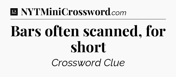 Bars often scanned, for short - LA Times Crossword