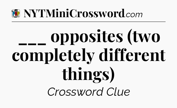 ___ opposites (two completely different things) Crossword Clue