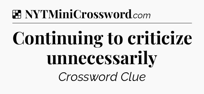 Solution: Continuing to criticize unnecessarily - NYT Crossword