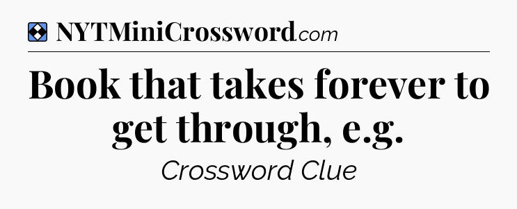 Solution: Book that takes forever to get through, e.g - NYT Mini Crossword