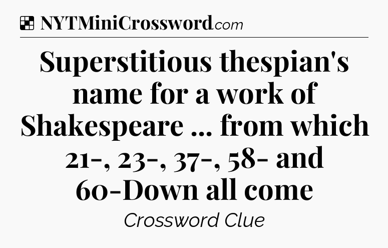 Solution: Superstitious thespian's name for a work of Shakespeare ... from which 21-, 23-, 37-, 58- and 60-Down all come - NYT Crossword