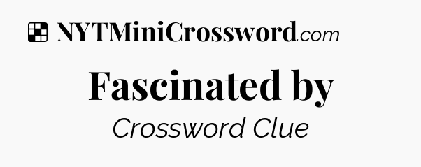 Solution: Fascinated by - NYT Crossword