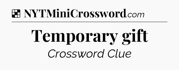 Solution: Temporary gift - NYT Crossword