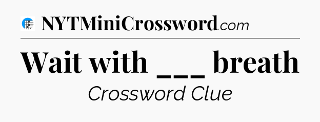 Wait with ___ breath Crossword Clue
