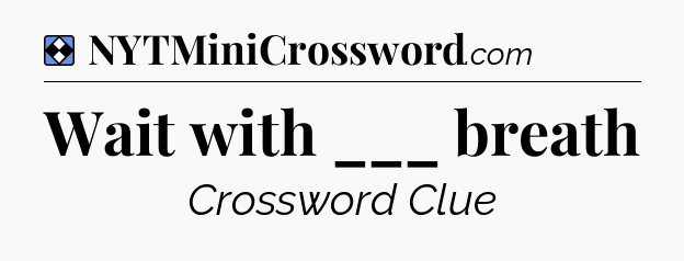 Solution: Wait with ___ breath - NYT Mini Crossword