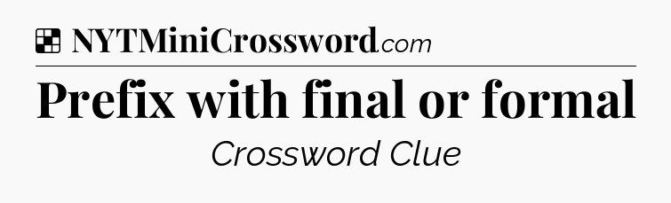 Solution: Prefix with final or formal - NYT Crossword