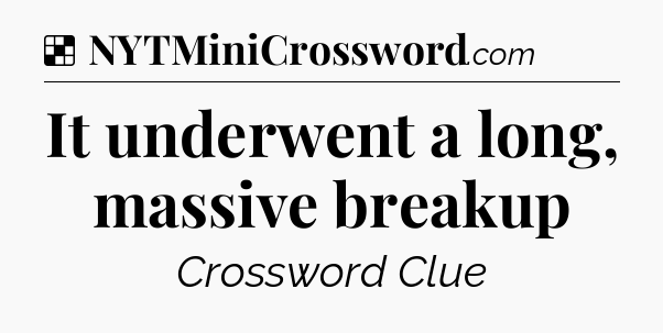 Solution: It underwent a long, massive breakup - NYT Crossword