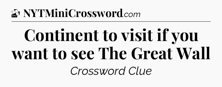 Continent to visit if you want to see The Great Wall - Daily Themed Classic Crossword