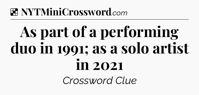 Solution: As part of a performing duo in 1991; as a solo artist in 2021 - NYT Crossword