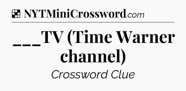 Solution: ___TV (Time Warner channel) - NYT Crossword