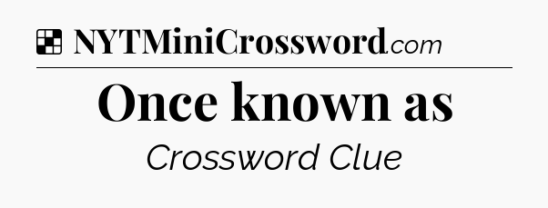 Solution: Once known as - NYT Crossword
