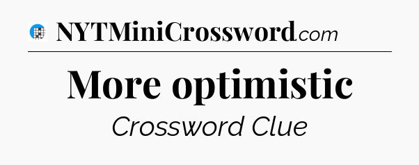 More optimistic Crossword Clue