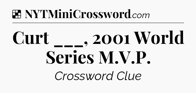 Solution: Curt ___, 2001 World Series M.V.P - NYT Crossword