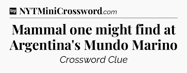 Mammal one might find at Argentina's Mundo Marino Crossword Clue