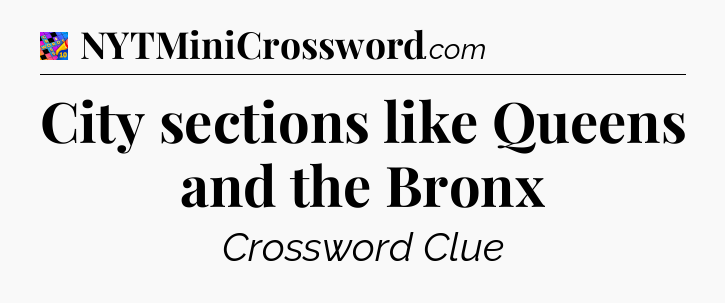 City sections like Queens and the Bronx Crossword Clue