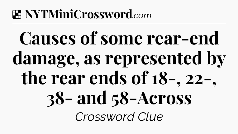 Solution: Causes of some rear-end damage, as represented by the rear ends of 18-, 22-, 38- and 58-Across - NYT Crossword