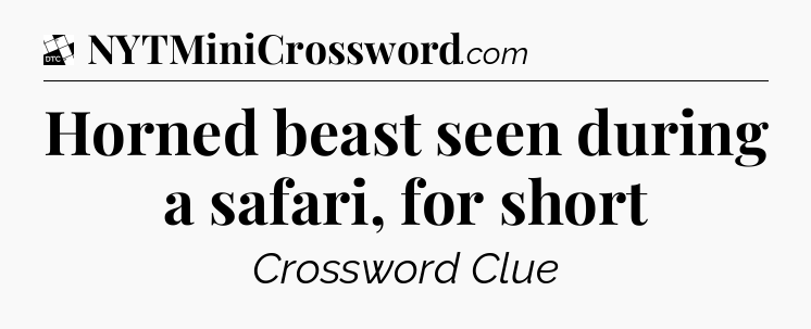 Horned beast seen during a safari, for short - Daily Themed Classic Crossword