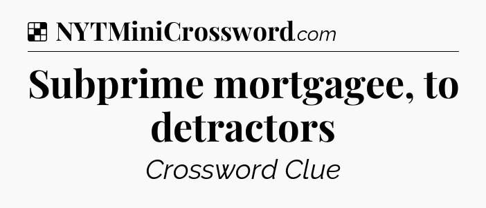Solution: Subprime mortgagee, to detractors - NYT Crossword