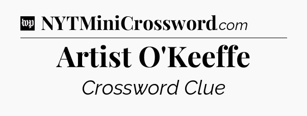 Artist O'Keeffe Crossword Clue
