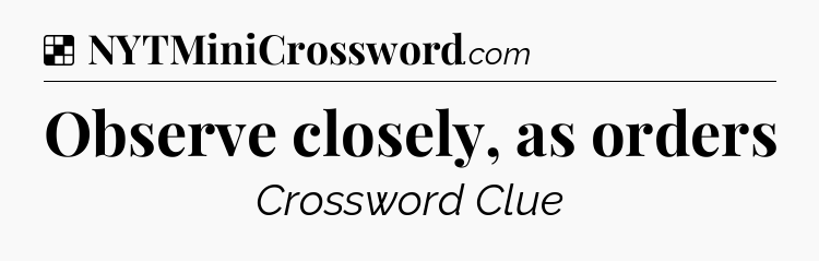 Solution: Observe closely, as orders - NYT Crossword
