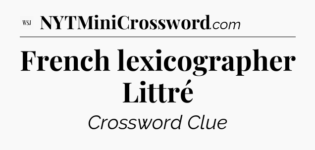 French lexicographer Littré - WSJ Crossword