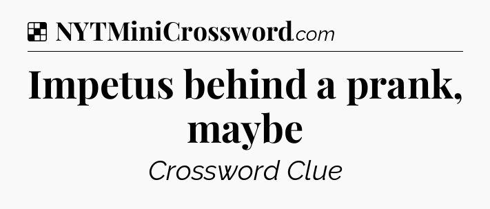 Solution: Impetus behind a prank, maybe - NYT Crossword