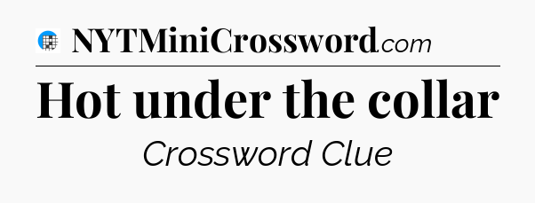 Hot under the collar Crossword Clue