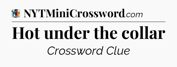 Hot under the collar Crossword Clue