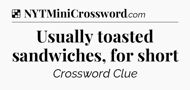 Solution: Usually toasted sandwiches, for short - NYT Crossword