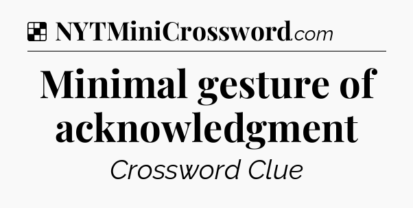 Solution: Minimal gesture of acknowledgment - NYT Crossword