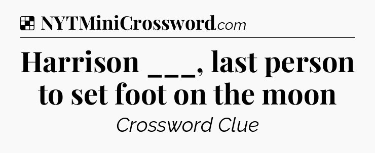 Solution: Harrison ___, last person to set foot on the moon - NYT Crossword