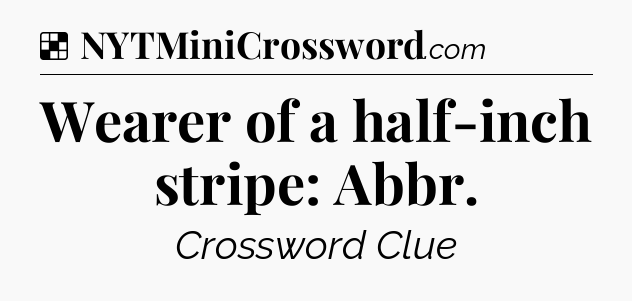 Solution: Wearer of a half-inch stripe: Abbr - NYT Crossword