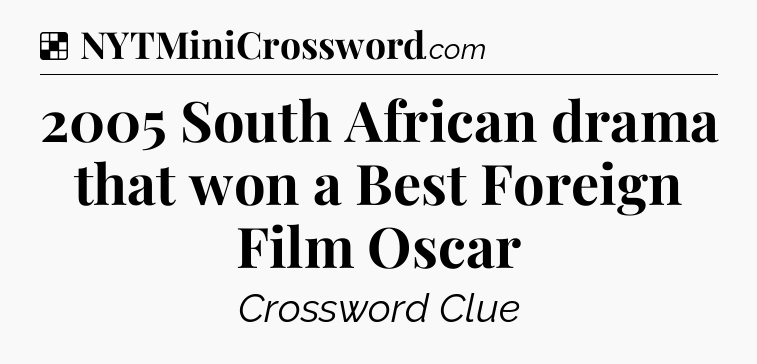 Solution: 2005 South African drama that won a Best Foreign Film Oscar - NYT Crossword
