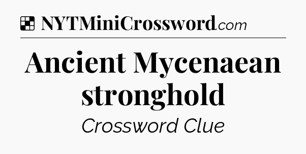 Solution: Ancient Mycenaean stronghold - NYT Crossword