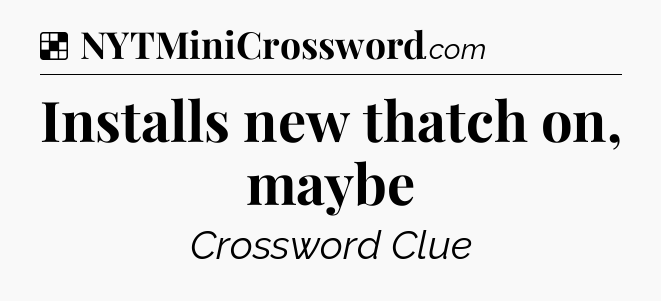 Solution: Installs new thatch on, maybe - NYT Crossword